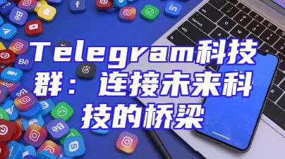 Telegram科技群：连接未来科技的桥梁