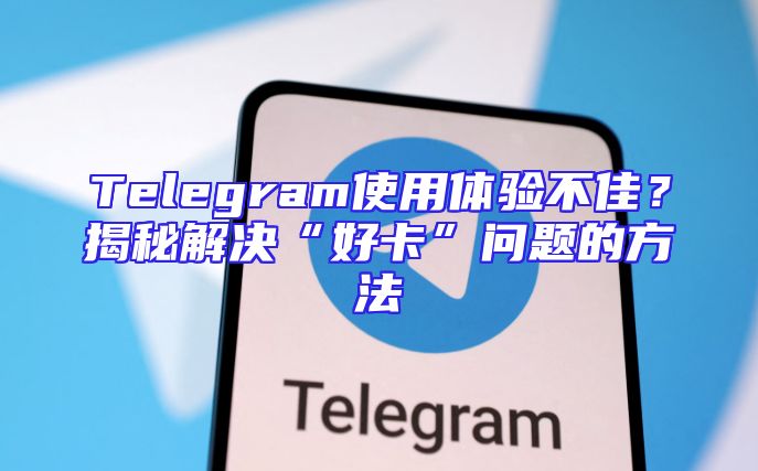 Telegram使用体验不佳？揭秘解决“好卡”问题的方法
