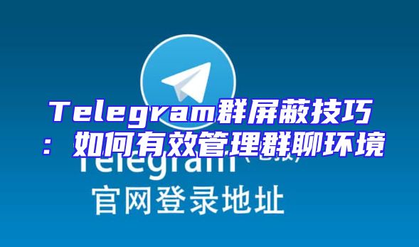 Telegram群屏蔽技巧：如何有效管理群聊环境