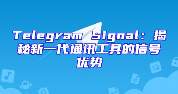 Telegram Signal：揭秘新一代通讯工具的信号优势