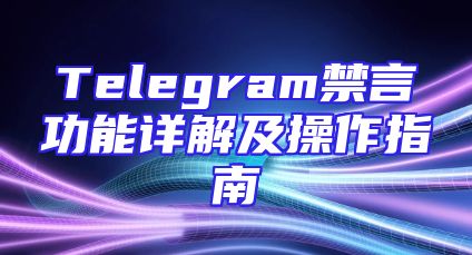 Telegram禁言功能详解及操作指南
