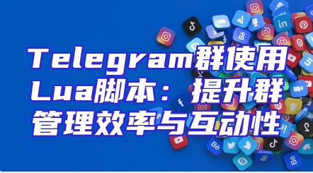 Telegram群使用Lua脚本：提升群管理效率与互动性