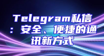 Telegram私信：安全、便捷的通讯新方式
