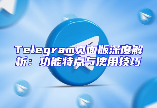 Telegram页面版深度解析：功能特点与使用技巧