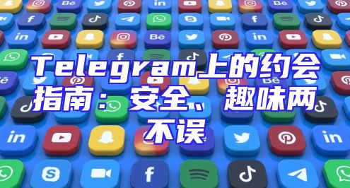 Telegram上的约会指南：安全、趣味两不误