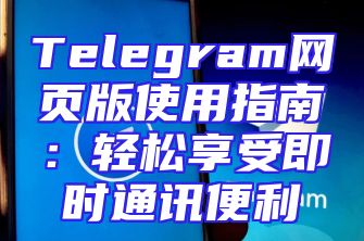 Telegram网页版使用指南：轻松享受即时通讯便利