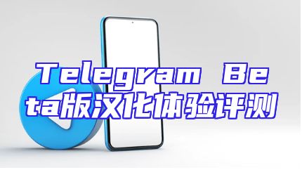 Telegram Beta版汉化体验评测