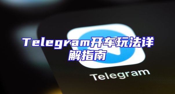 Telegram开车玩法详解指南
