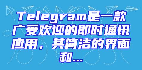 Telegram是一款广受欢迎的即时通讯应用，其简洁的界面和...