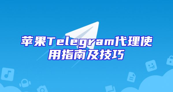 苹果Telegram代理使用指南及技巧