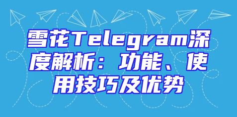 雪花Telegram深度解析：功能、使用技巧及优势