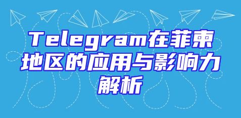 Telegram在菲柬地区的应用与影响力解析