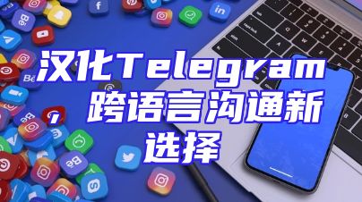 汉化Telegram，跨语言沟通新选择