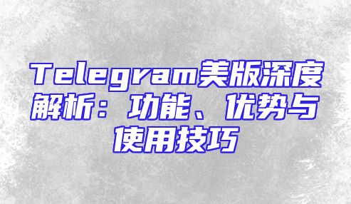Telegram美版深度解析：功能、优势与使用技巧