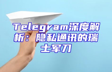 Telegram深度解析：隐私通讯的瑞士军刀