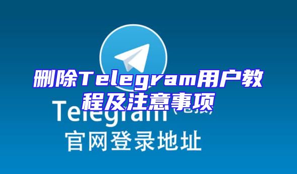 删除Telegram用户教程及注意事项