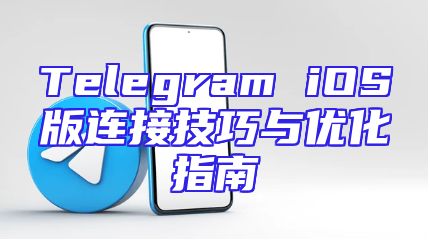 Telegram iOS版连接技巧与优化指南