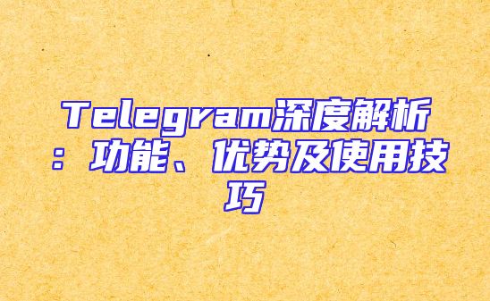 Telegram深度解析：功能、优势及使用技巧