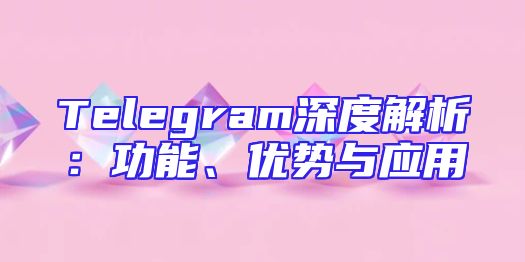 Telegram深度解析：功能、优势与应用