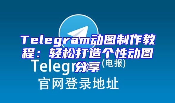 Telegram动图制作教程：轻松打造个性动图分享