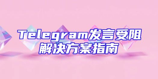 Telegram发言受阻解决方案指南