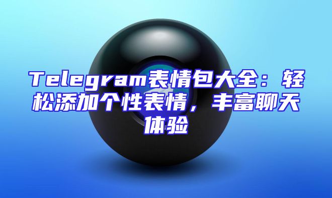 Telegram表情包大全：轻松添加个性表情，丰富聊天体验
