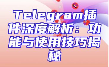 Telegram插件深度解析：功能与使用技巧揭秘