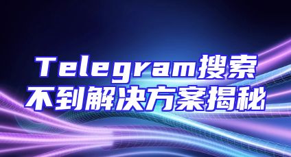 Telegram搜索不到解决方案揭秘