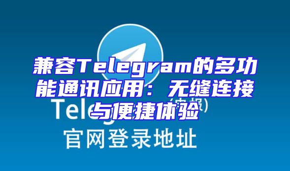 兼容Telegram的多功能通讯应用：无缝连接与便捷体验