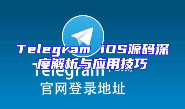 Telegram iOS源码深度解析与应用技巧