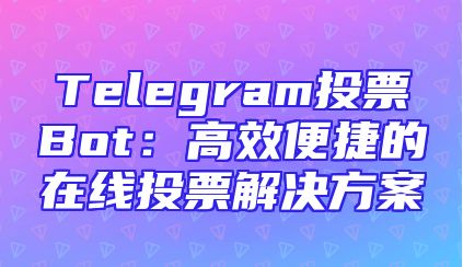 Telegram投票Bot：高效便捷的在线投票解决方案