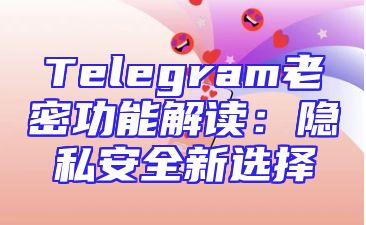 Telegram老密功能解读：隐私安全新选择