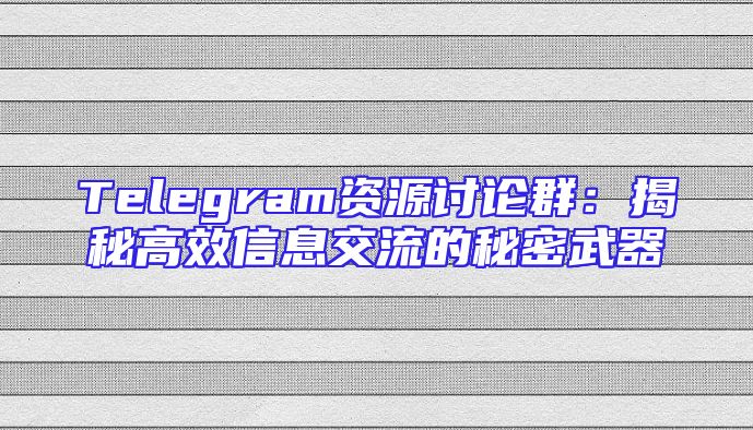 Telegram资源讨论群：揭秘高效信息交流的秘密武器