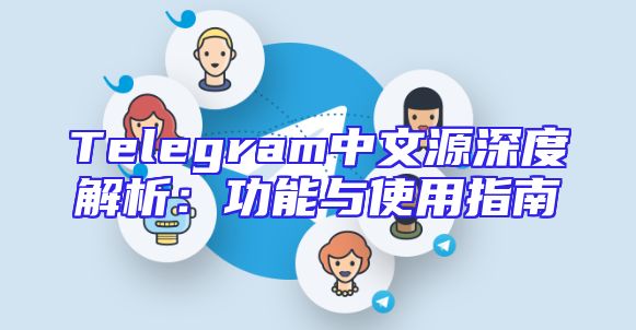 Telegram中文源深度解析：功能与使用指南