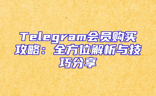 Telegram会员购买攻略：全方位解析与技巧分享