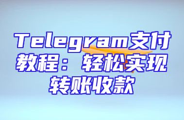 Telegram支付教程：轻松实现转账收款