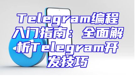 Telegram编程入门指南：全面解析Telegram开发技巧