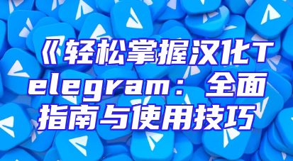 《轻松掌握汉化Telegram：全面指南与使用技巧