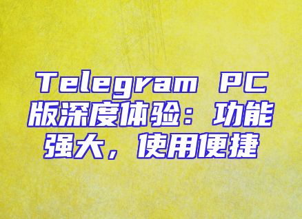 Telegram PC版深度体验：功能强大，使用便捷