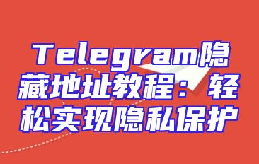 Telegram隐藏地址教程：轻松实现隐私保护
