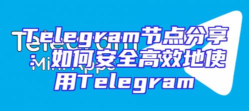 Telegram节点分享：如何安全高效地使用Telegram
