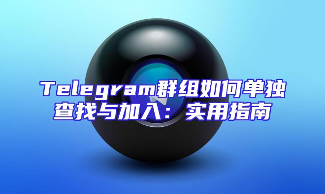 Telegram群组如何单独查找与加入：实用指南