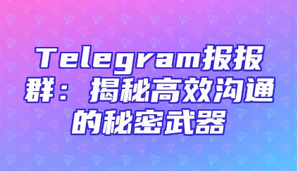 Telegram报报群：揭秘高效沟通的秘密武器