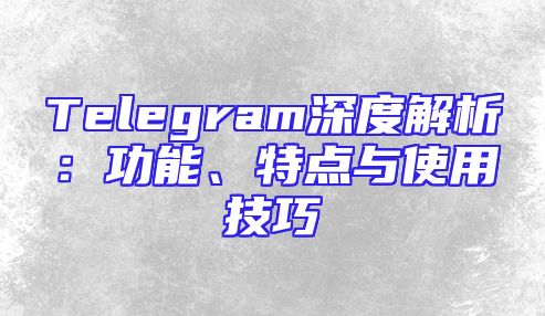 Telegram深度解析：功能、特点与使用技巧