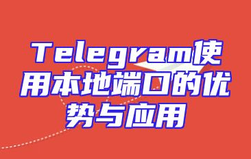 Telegram使用本地端口的优势与应用