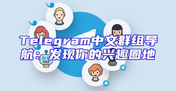 Telegram中文群组导航：发现你的兴趣圈地