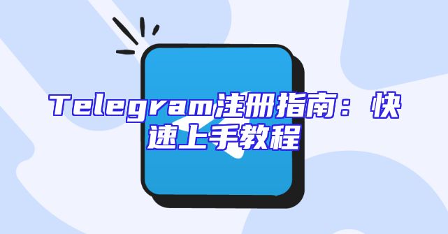 Telegram注册指南：快速上手教程