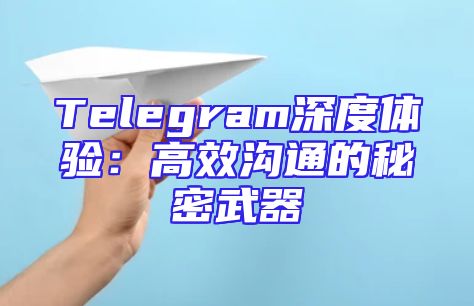 Telegram深度体验：高效沟通的秘密武器
