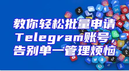 教你轻松批量申请Telegram账号，告别单一管理烦恼