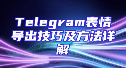Telegram表情导出技巧及方法详解